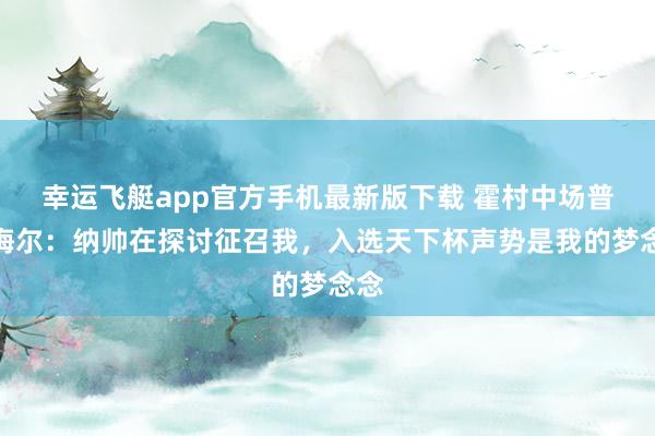 幸运飞艇app官方手机最新版下载 霍村中场普罗梅尔：纳帅在探讨征召我，入选天下杯声势是我的梦念念