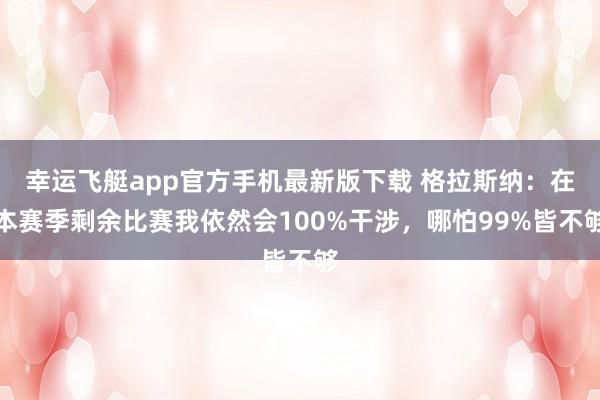 幸运飞艇app官方手机最新版下载 格拉斯纳:在本赛季剩余比赛我依然会100%干涉,哪怕99%皆不够