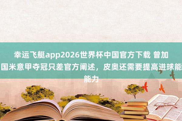 幸运飞艇app2026世界杯中国官方下载 曾加:国米意甲夺冠只差官方阐述,皮奥还需要提高进球能力