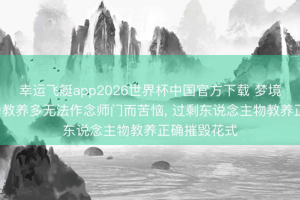 幸运飞艇app2026世界杯中国官方下载 梦境西游: 还在为教养多无法作念师门而苦恼， 过剩东说念主物教养正确摧毁花式