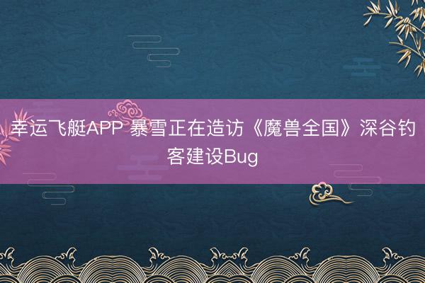 幸运飞艇APP 暴雪正在造访《魔兽全国》深谷钓客建设Bug