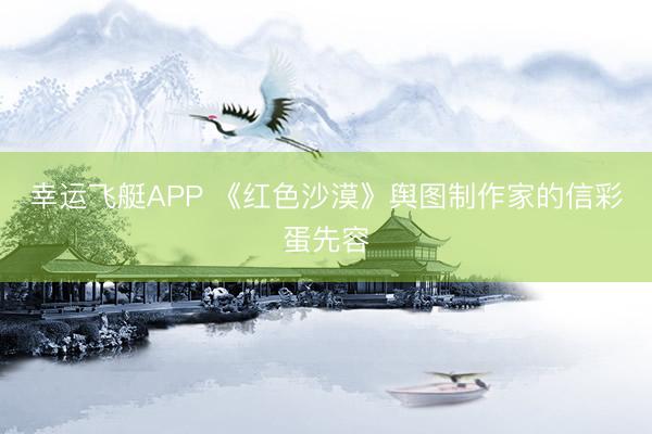 幸运飞艇APP 《红色沙漠》舆图制作家的信彩蛋先容