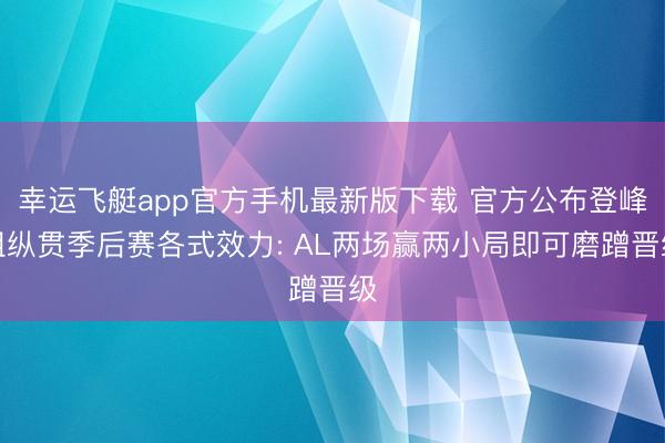 幸运飞艇app官方手机最新版下载 官方公布登峰组纵贯季后赛各式效力: AL两场赢两小局即可磨蹭晋级