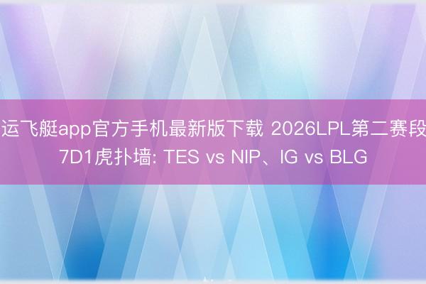 幸运飞艇app官方手机最新版下载 2026LPL第二赛段W7D1虎扑墙: TES vs NIP、IG vs BLG