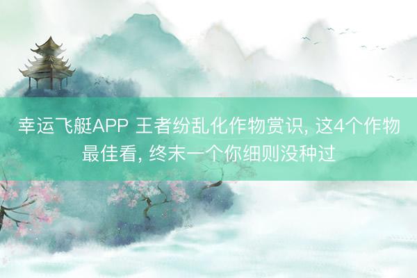 幸运飞艇APP 王者纷乱化作物赏识, 这4个作物最佳看, 终末一个你细则没种过