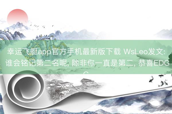 幸运飞艇app官方手机最新版下载 WsLeo发文: 谁会铭记第二名呢， 除非你一直是第二， 恭喜EDG