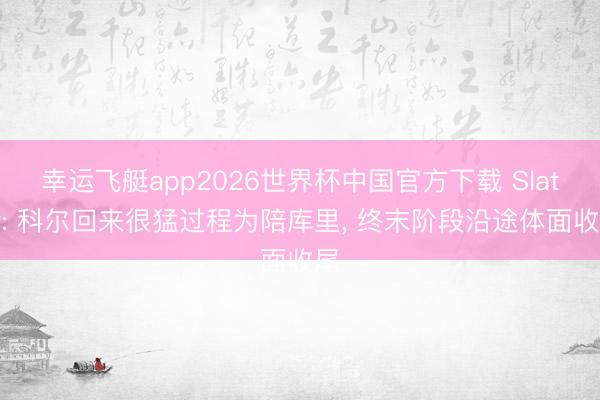 幸运飞艇app2026世界杯中国官方下载 Slater: 科尔回来很猛过程为陪库里， 终末阶段沿途体面收尾