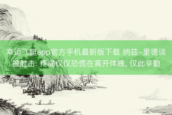 幸运飞艇app官方手机最新版下载 纳兹-里德谈被肘击: 疼痛仅仅恐慌在离开体魄， 仅此辛勤