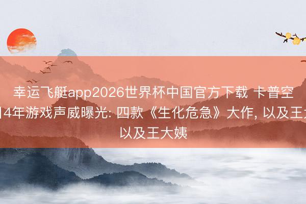 幸运飞艇app2026世界杯中国官方下载 卡普空异日4年游戏声威曝光: 四款《生化危急》大作， 以及王大姨
