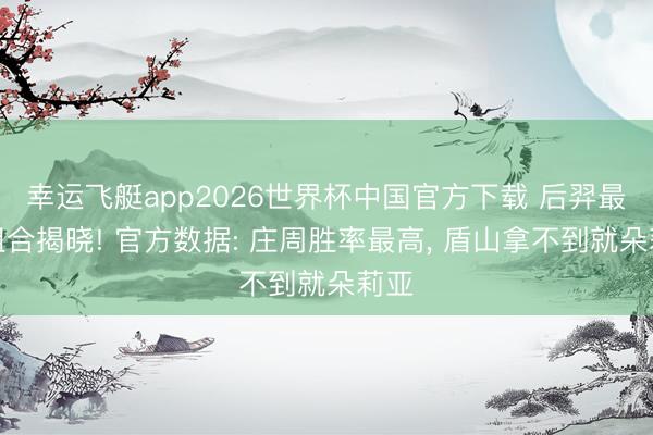 幸运飞艇app2026世界杯中国官方下载 后羿最好组合揭晓! 官方数据: 庄周胜率最高， 盾山拿不到就朵莉亚