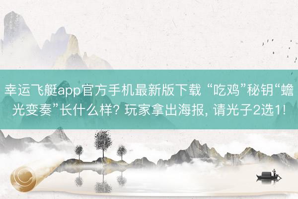 幸运飞艇app官方手机最新版下载 “吃鸡”秘钥“蟾光变奏”长什么样? 玩家拿出海报， 请光子2选1!