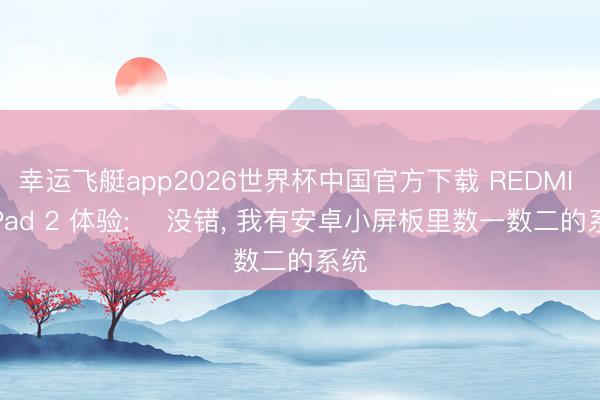 幸运飞艇app2026世界杯中国官方下载 REDMI K Pad 2 体验: ‌没错， 我有安卓小屏板里数一数二的系统