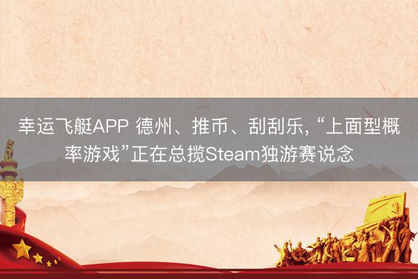 幸运飞艇APP 德州、推币、刮刮乐， “上面型概率游戏”正在总揽Steam独游赛说念