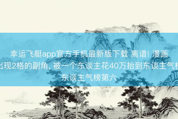 幸运飞艇app官方手机最新版下载 离谱! 漫画里只出现2格的副角， 被一个东谈主花40万抬到东谈主气榜第六