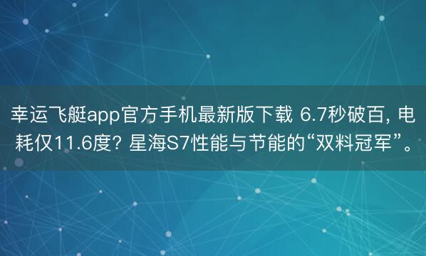 幸运飞艇app官方手机最新版下载 6.7秒破百， 电耗仅11.6度? 星海S7性能与节能的“双料冠军”。