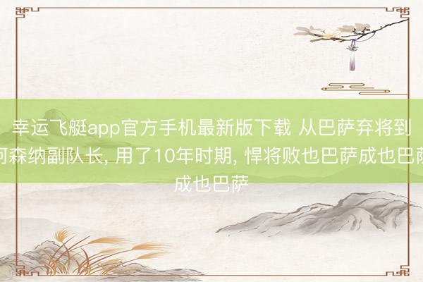 幸运飞艇app官方手机最新版下载 从巴萨弃将到阿森纳副队长， 用了10年时期， 悍将败也巴萨成也巴萨