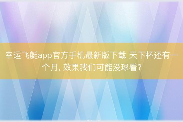 幸运飞艇app官方手机最新版下载 天下杯还有一个月， 效果我们可能没球看?