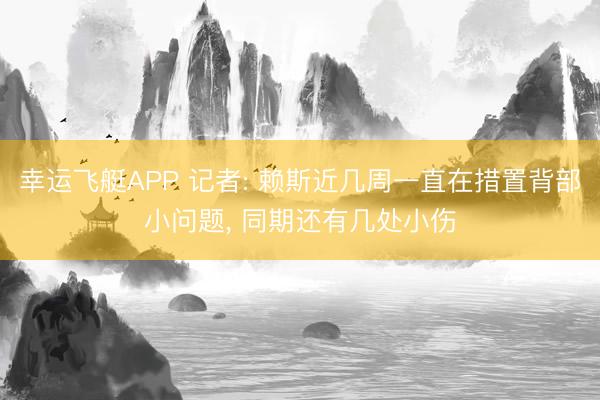 幸运飞艇APP 记者: 赖斯近几周一直在措置背部小问题， 同期还有几处小伤