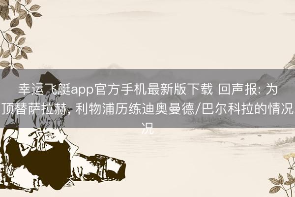 幸运飞艇app官方手机最新版下载 回声报: 为顶替萨拉赫， 利物浦历练迪奥曼德/巴尔科拉的情况