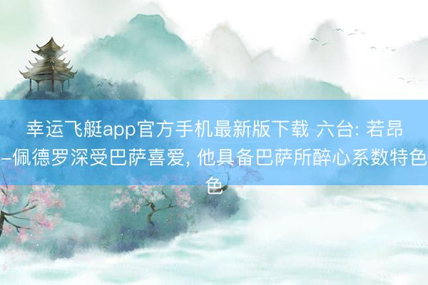 幸运飞艇app官方手机最新版下载 六台: 若昂-佩德罗深受巴萨喜爱， 他具备巴萨所醉心系数特色
