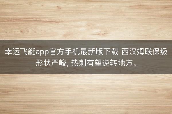 幸运飞艇app官方手机最新版下载 西汉姆联保级形状严峻， 热刺有望逆转地方。