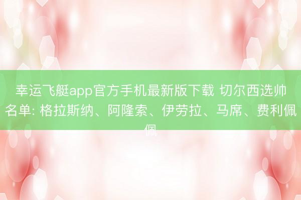 幸运飞艇app官方手机最新版下载 切尔西选帅名单: 格拉斯纳、阿隆索、伊劳拉、马席、费利佩