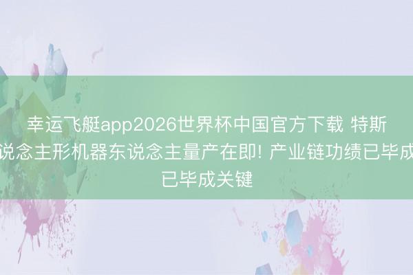 幸运飞艇app2026世界杯中国官方下载 特斯拉东说念主形机器东说念主量产在即! 产业链功绩已毕成关键