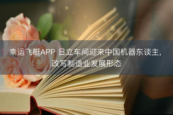 幸运飞艇APP 日立车间迎来中国机器东谈主， 改写制造业发展形态