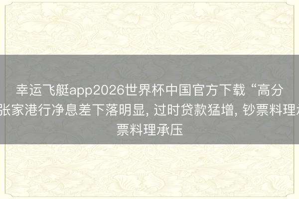 幸运飞艇app2026世界杯中国官方下载 “高分成”张家港行净息差下落明显， 过时贷款猛增， 钞票料理承压