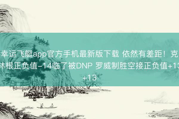 幸运飞艇app官方手机最新版下载 依然有差距！克林根正负值-14临了被DNP 罗威制胜空接正负值+13