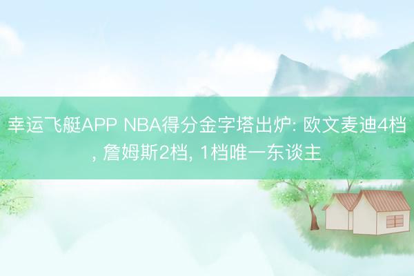 幸运飞艇APP NBA得分金字塔出炉: 欧文麦迪4档， 詹姆斯2档， 1档唯一东谈主
