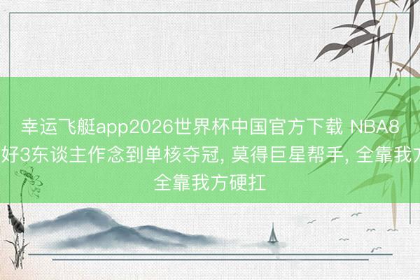 幸运飞艇app2026世界杯中国官方下载 NBA80年只好3东谈主作念到单核夺冠， 莫得巨星帮手， 全靠我方硬扛