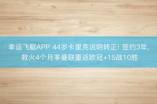 幸运飞艇APP 44岁卡里克说明转正! 签约3年， 救火4个月率曼联重返欧冠+15战10胜