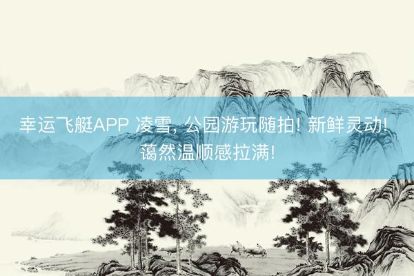 幸运飞艇APP 凌雪，<a href=