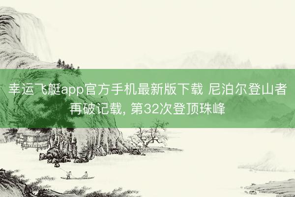 幸运飞艇app官方手机最新版下载 尼泊尔登山者再破记载， 第32次登顶珠峰