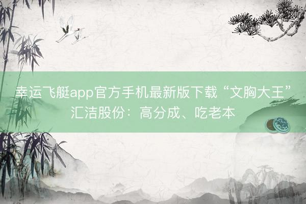 幸运飞艇app官方手机最新版下载 “文胸大王”汇洁股份：高分成、吃老本
