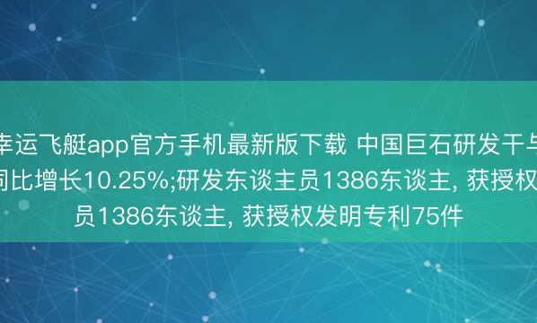 幸运飞艇app官方手机最新版下载 中国巨石研发干与达5.82亿元， 同比增长10.25%;研发东谈主员1386东谈主， 获授权发明专利75件