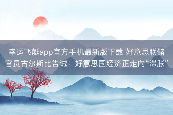 幸运飞艇app官方手机最新版下载 好意思联储官员古尔斯比告诫:好意思国经济正走向“滞胀”