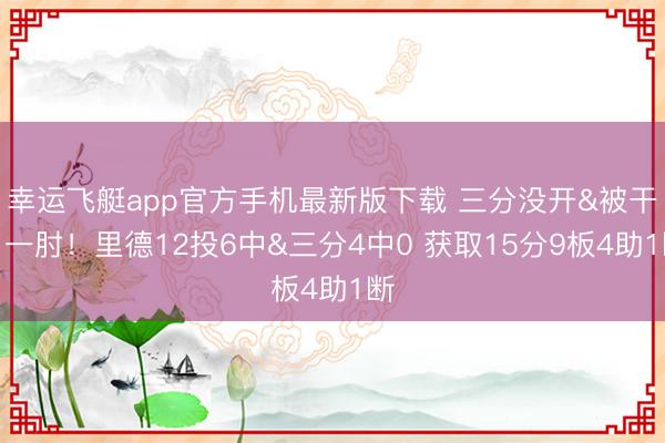 幸运飞艇app官方手机最新版下载 三分没开&被干了一肘！里德12投6中&三分4中0 获取15分9板4助1断