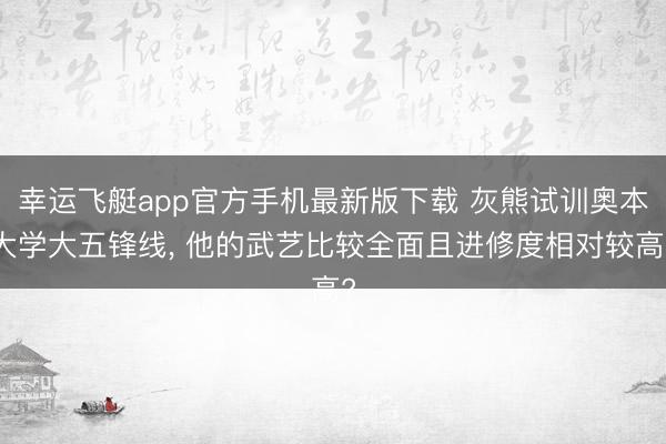 幸运飞艇app官方手机最新版下载 灰熊试训奥本大学大五锋线， 他的武艺比较全面且进修度相对较高?