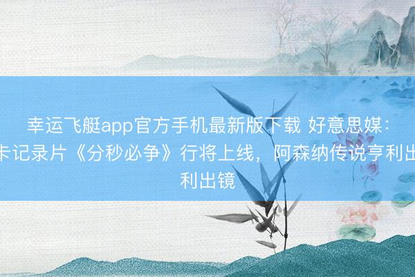 幸运飞艇app官方手机最新版下载 好意思媒：萨卡记录片《分秒必争》行将上线，阿森纳传说亨利出镜