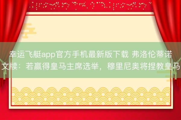 幸运飞艇app官方手机最新版下载 弗洛伦蒂诺文牍：若赢得皇马主席选举，穆里尼奥将捏教皇马