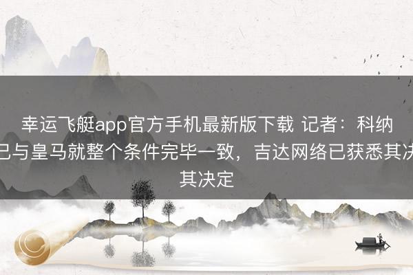幸运飞艇app官方手机最新版下载 记者：科纳特已与皇马就整个条件完毕一致，吉达网络已获悉其决定