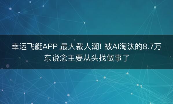 幸运飞艇APP 最大裁人潮! 被AI淘汰的8.7万东说念主要从头找做事了