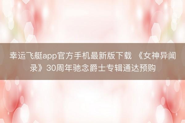 幸运飞艇app官方手机最新版下载 《女神异闻录》30周年驰念爵士专辑通达预购