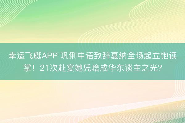 幸运飞艇APP 巩俐中语致辞戛纳全场起立饱读掌！21次赴宴她凭啥成华东谈主之光？