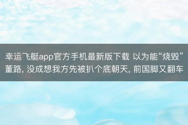 幸运飞艇app官方手机最新版下载 以为能“烧毁”董路， 没成想我方先被扒个底朝天， 前国脚又翻车
