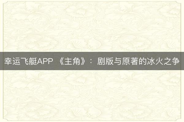 幸运飞艇APP 《主角》：剧版与原著的冰火之争