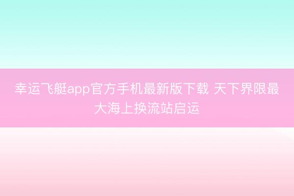 幸运飞艇app官方手机最新版下载 天下界限最大海上换流站启运