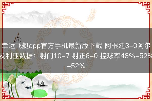 幸运飞艇app官方手机最新版下载 阿根廷3-0阿尔及利亚数据：射门10-7 射正6-0 控球率48%-52%
